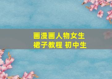 画漫画人物女生 裙子教程 初中生